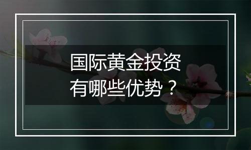 国际黄金投资有哪些优势？