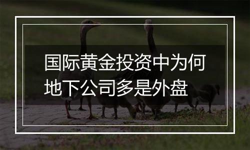 国际黄金投资中为何地下公司多是外盘