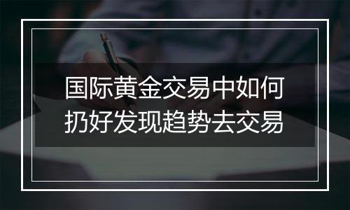 国际黄金交易中如何扔好发现趋势去交易