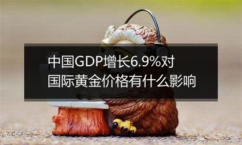 中国GDP增长6.9%对国际黄金价格有什么影响