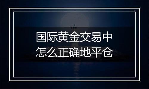 国际黄金交易中怎么正确地平仓