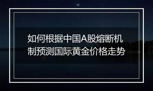 如何根据中国A股熔断机制预测国际黄金价格走势