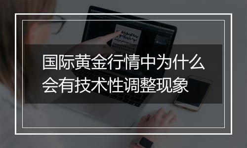 国际黄金行情中为什么会有技术性调整现象