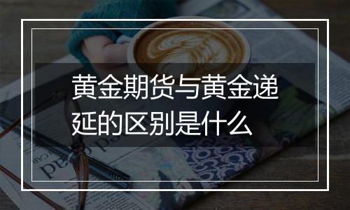 黄金期货与黄金递延的区别是什么