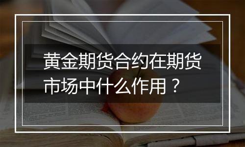 黄金期货合约在期货市场中什么作用？