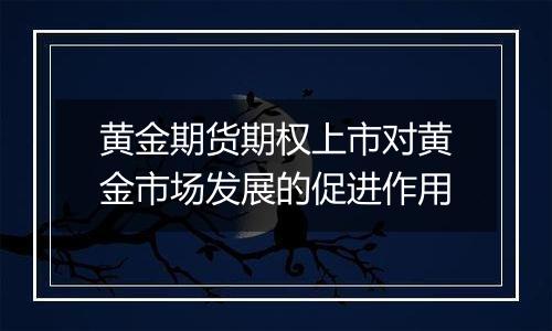 黄金期货期权上市对黄金市场发展的促进作用