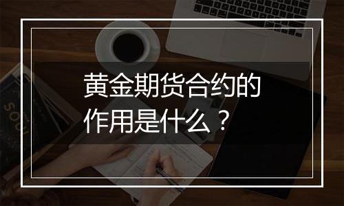 黄金期货合约的作用是什么？