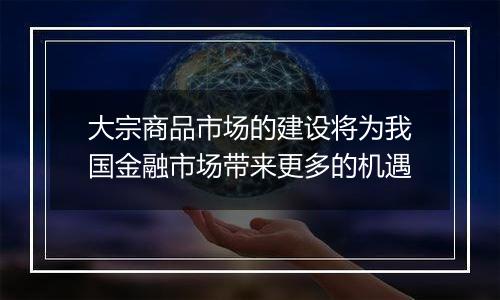 大宗商品市场的建设将为我国金融市场带来更多的机遇