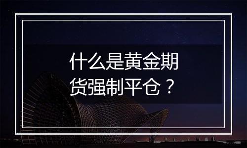 什么是黄金期货强制平仓？