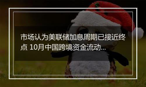 市场认为美联储加息周期已接近终点 10月中国跨境资金流动更趋均衡