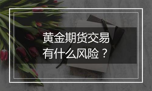 黄金期货交易有什么风险？