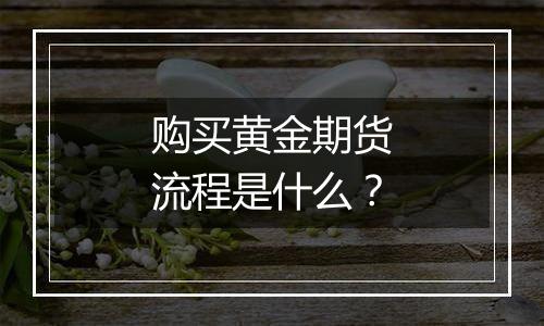 购买黄金期货流程是什么？