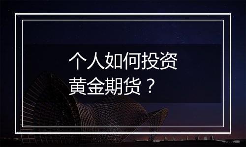 个人如何投资黄金期货？