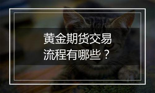 黄金期货交易流程有哪些？