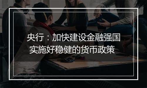 央行：加快建设金融强国 实施好稳健的货币政策