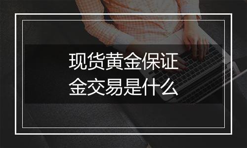 现货黄金保证金交易是什么