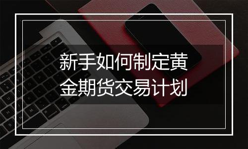 新手如何制定黄金期货交易计划