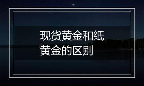 现货黄金和纸黄金的区别