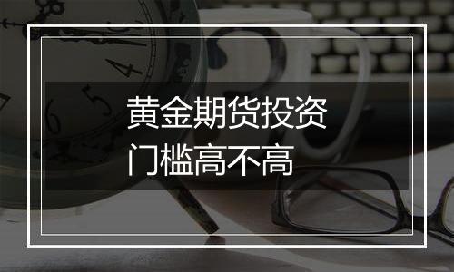 黄金期货投资门槛高不高