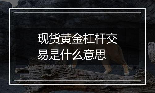 现货黄金杠杆交易是什么意思