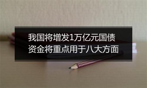 我国将增发1万亿元国债 资金将重点用于八大方面