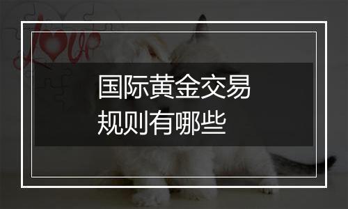 国际黄金交易规则有哪些