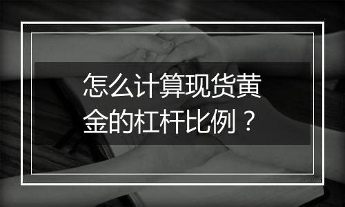 怎么计算现货黄金的杠杆比例？