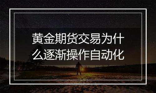 黄金期货交易为什么逐渐操作自动化