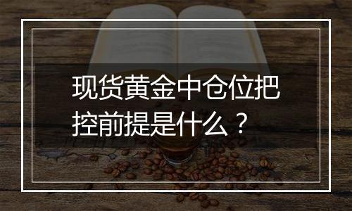 现货黄金中仓位把控前提是什么？