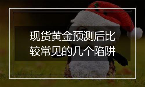 现货黄金预测后比较常见的几个陷阱