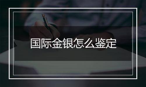 国际金银怎么鉴定