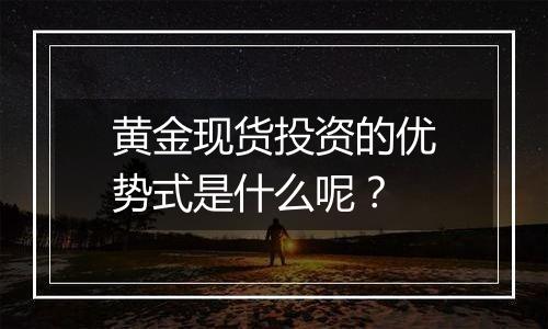 黄金现货投资的优势式是什么呢？