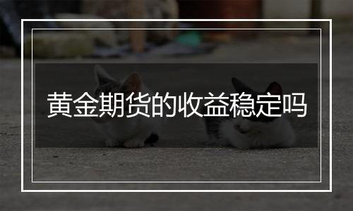 黄金期货的收益稳定吗