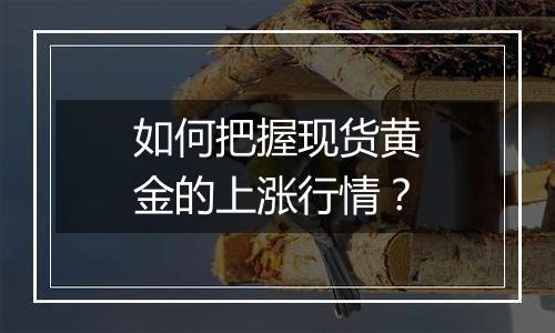 如何把握现货黄金的上涨行情？