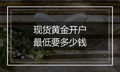 现货黄金开户最低要多少钱