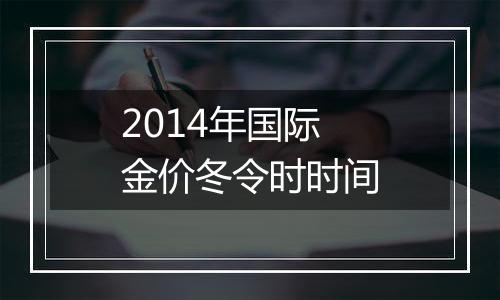 2014年国际金价冬令时时间