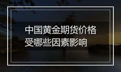 中国黄金期货价格受哪些因素影响