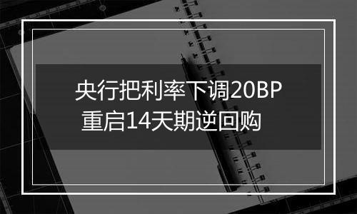 央行把利率下调20BP 重启14天期逆回购