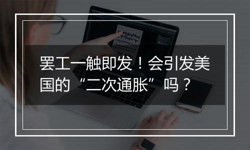 罢工一触即发！会引发美国的“二次通胀”吗？