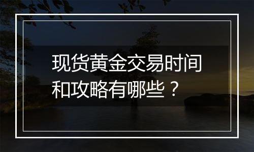 现货黄金交易时间和攻略有哪些？