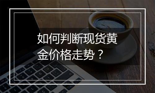 如何判断现货黄金价格走势？