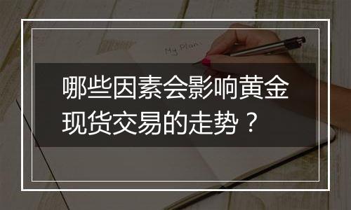 哪些因素会影响黄金现货交易的走势？