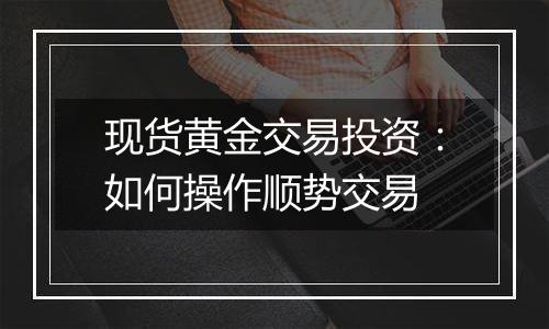 现货黄金交易投资：如何操作顺势交易