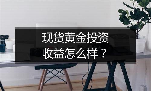 现货黄金投资收益怎么样？