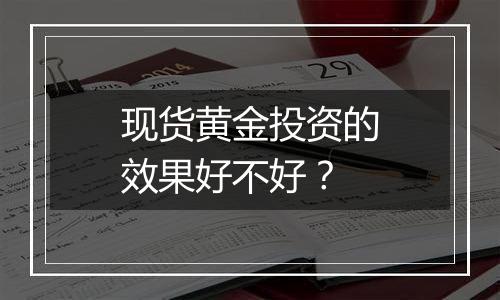 现货黄金投资的效果好不好？