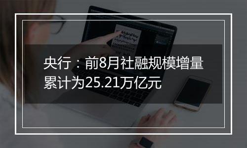 央行：前8月社融规模增量累计为25.21万亿元