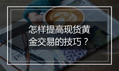 怎样提高现货黄金交易的技巧？