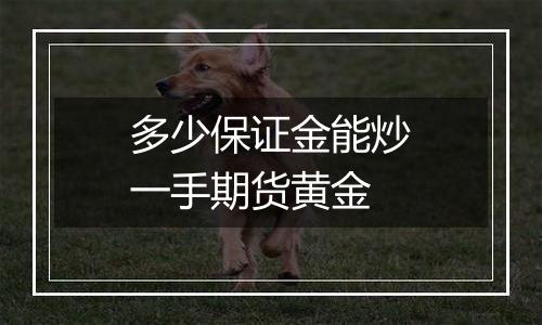 多少保证金能炒一手期货黄金