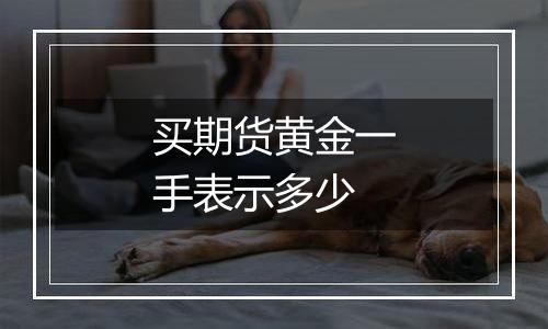 买期货黄金一手表示多少