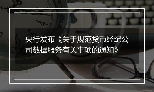 央行发布《关于规范货币经纪公司数据服务有关事项的通知》